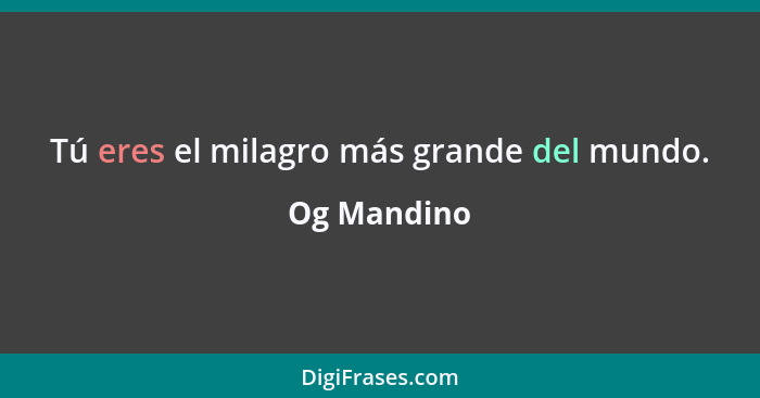 Tú eres el milagro más grande del mundo.... - Og Mandino