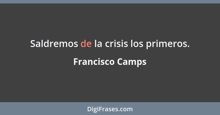 Saldremos de la crisis los primeros.... - Francisco Camps