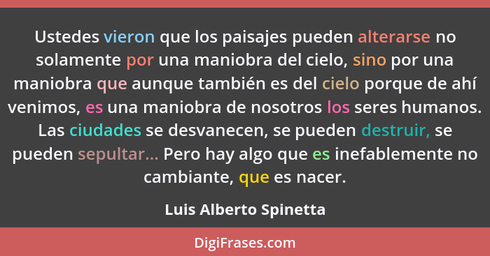 Ustedes vieron que los paisajes pueden alterarse no solamente por una maniobra del cielo, sino por una maniobra que aunque tam... - Luis Alberto Spinetta