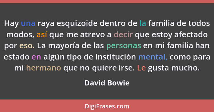 Hay una raya esquizoide dentro de la familia de todos modos, así que me atrevo a decir que estoy afectado por eso. La mayoría de las per... - David Bowie