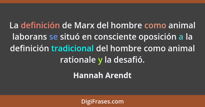 La definición de Marx del hombre como animal laborans se situó en consciente oposición a la definición tradicional del hombre como ani... - Hannah Arendt