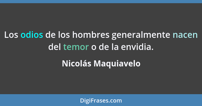 Los odios de los hombres generalmente nacen del temor o de la envidia.... - Nicolás Maquiavelo