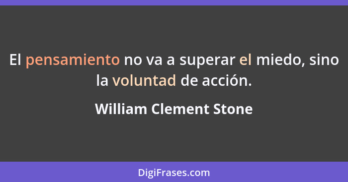 El pensamiento no va a superar el miedo, sino la voluntad de acción.... - William Clement Stone