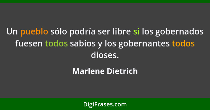 Un pueblo sólo podría ser libre si los gobernados fuesen todos sabios y los gobernantes todos dioses.... - Marlene Dietrich