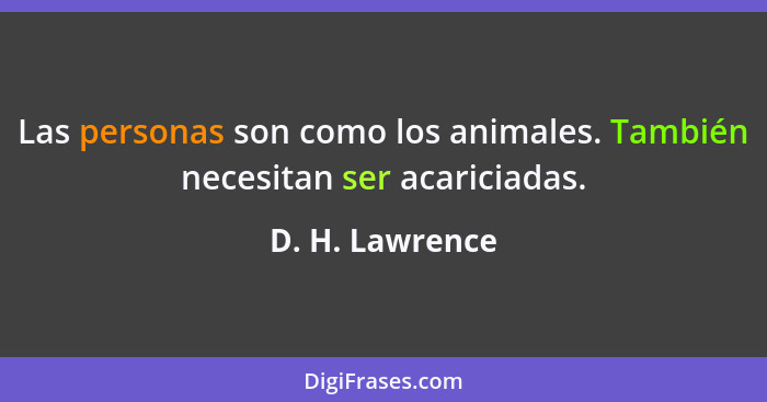 Las personas son como los animales. También necesitan ser acariciadas.... - D. H. Lawrence