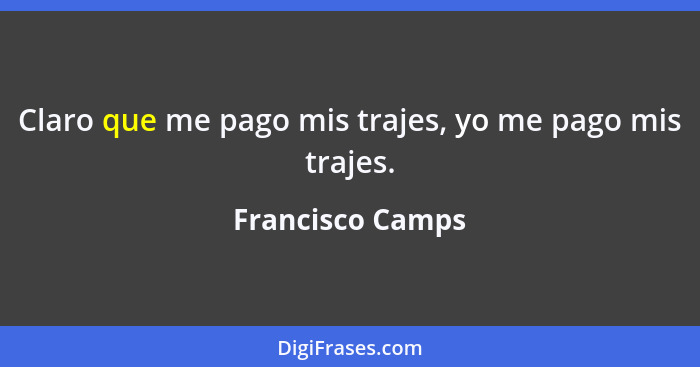 Claro que me pago mis trajes, yo me pago mis trajes.... - Francisco Camps