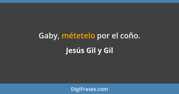 Gaby, métetelo por el coño.... - Jesús Gil y Gil