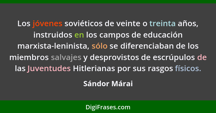 Los jóvenes soviéticos de veinte o treinta años, instruidos en los campos de educación marxista-leninista, sólo se diferenciaban de los... - Sándor Márai