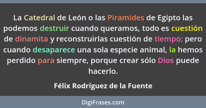 La Catedral de León o las Piramides de Egipto las podemos destruir cuando queramos, todo es cuestión de dinamita y reco... - Félix Rodríguez de la Fuente