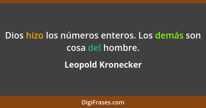 Dios hizo los números enteros. Los demás son cosa del hombre.... - Leopold Kronecker