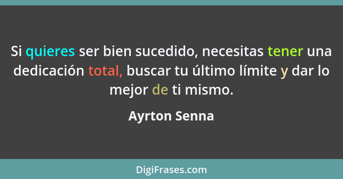 Si quieres ser bien sucedido, necesitas tener una dedicación total, buscar tu último límite y dar lo mejor de ti mismo.... - Ayrton Senna