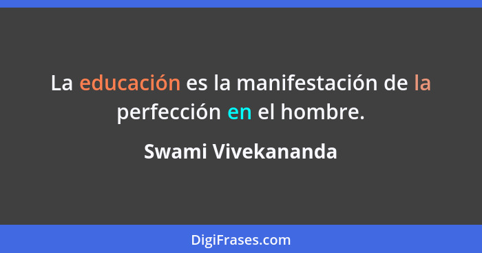 La educación es la manifestación de la perfección en el hombre.... - Swami Vivekananda