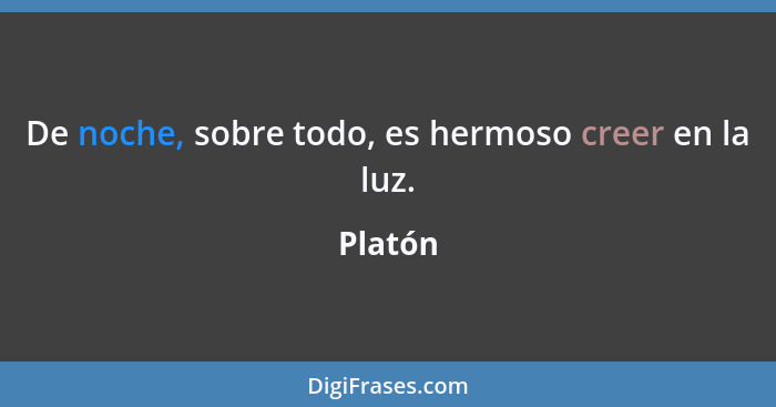 De noche, sobre todo, es hermoso creer en la luz.... - Platón