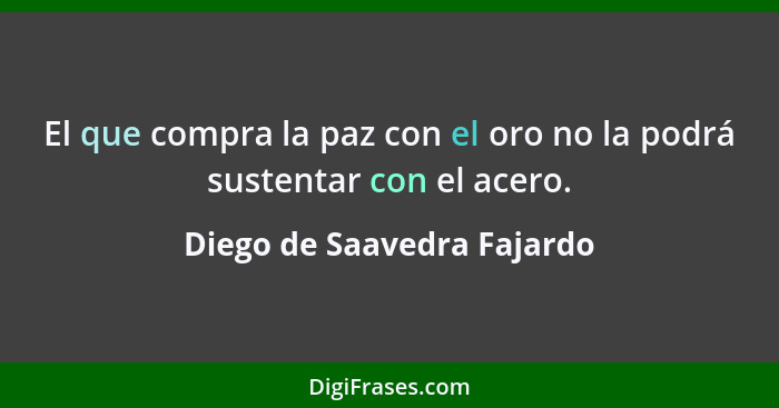 El que compra la paz con el oro no la podrá sustentar con el acero.... - Diego de Saavedra Fajardo