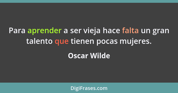 Para aprender a ser vieja hace falta un gran talento que tienen pocas mujeres.... - Oscar Wilde