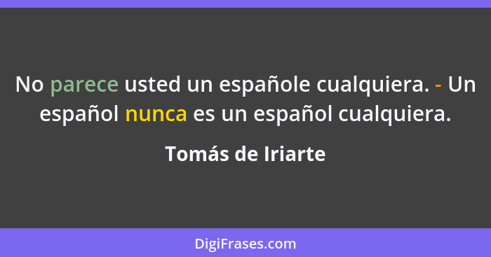 No parece usted un españole cualquiera. - Un español nunca es un español cualquiera.... - Tomás de Iriarte