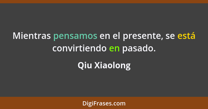 Mientras pensamos en el presente, se está convirtiendo en pasado.... - Qiu Xiaolong