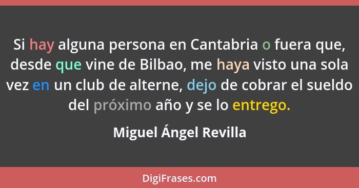 Si hay alguna persona en Cantabria o fuera que, desde que vine de Bilbao, me haya visto una sola vez en un club de alterne, dej... - Miguel Ángel Revilla