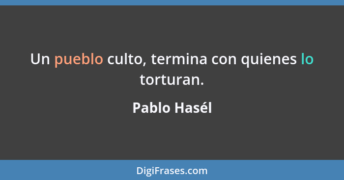 Un pueblo culto, termina con quienes lo torturan.... - Pablo Hasél