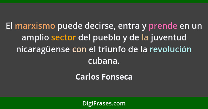 El marxismo puede decirse, entra y prende en un amplio sector del pueblo y de la juventud nicaragüense con el triunfo de la revolució... - Carlos Fonseca