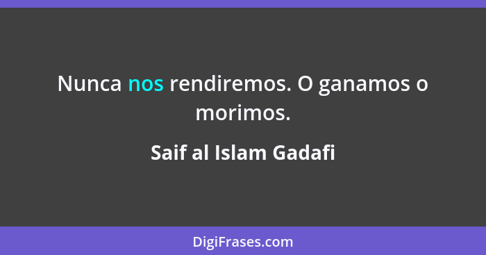 Nunca nos rendiremos. O ganamos o morimos.... - Saif al Islam Gadafi