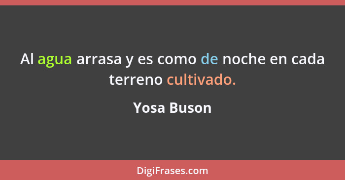 Al agua arrasa y es como de noche en cada terreno cultivado.... - Yosa Buson