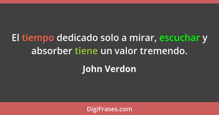 El tiempo dedicado solo a mirar, escuchar y absorber tiene un valor tremendo.... - John Verdon