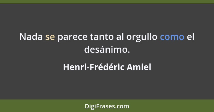 Nada se parece tanto al orgullo como el desánimo.... - Henri-Frédéric Amiel