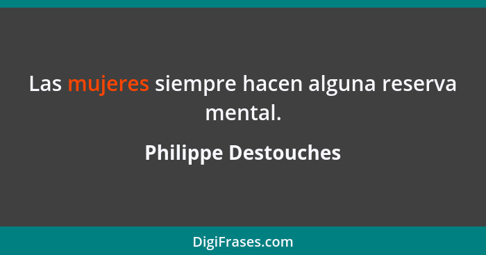 Las mujeres siempre hacen alguna reserva mental.... - Philippe Destouches