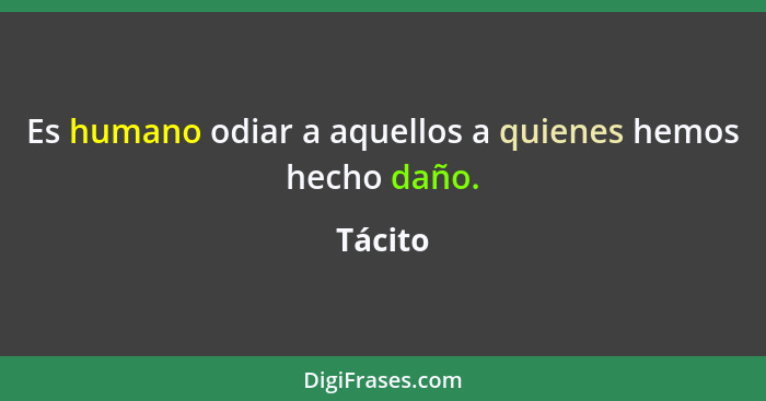 Es humano odiar a aquellos a quienes hemos hecho daño.... - Tácito