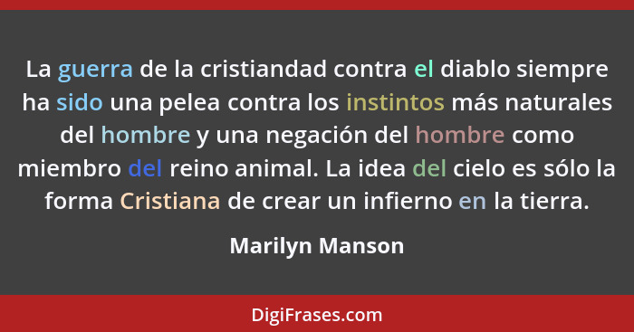 La guerra de la cristiandad contra el diablo siempre ha sido una pelea contra los instintos más naturales del hombre y una negación d... - Marilyn Manson