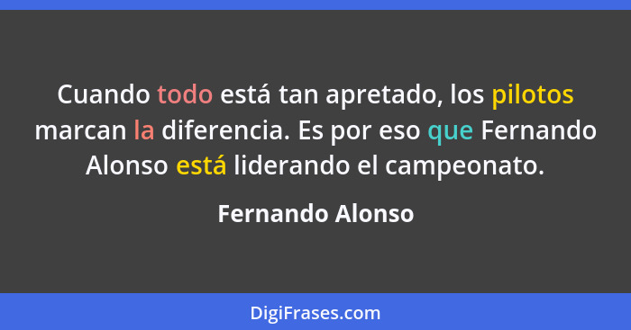 Cuando todo está tan apretado, los pilotos marcan la diferencia. Es por eso que Fernando Alonso está liderando el campeonato.... - Fernando Alonso