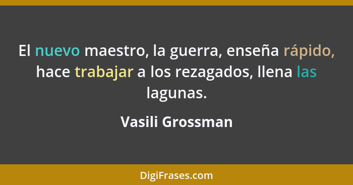 El nuevo maestro, la guerra, enseña rápido, hace trabajar a los rezagados, llena las lagunas.... - Vasili Grossman