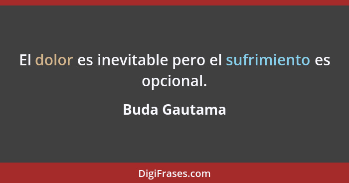 El dolor es inevitable pero el sufrimiento es opcional.... - Buda Gautama