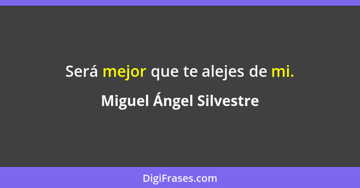 Será mejor que te alejes de mi.... - Miguel Ángel Silvestre