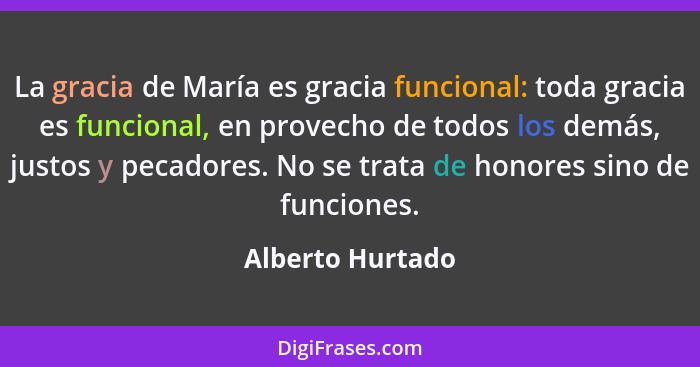 La gracia de María es gracia funcional: toda gracia es funcional, en provecho de todos los demás, justos y pecadores. No se trata de... - Alberto Hurtado