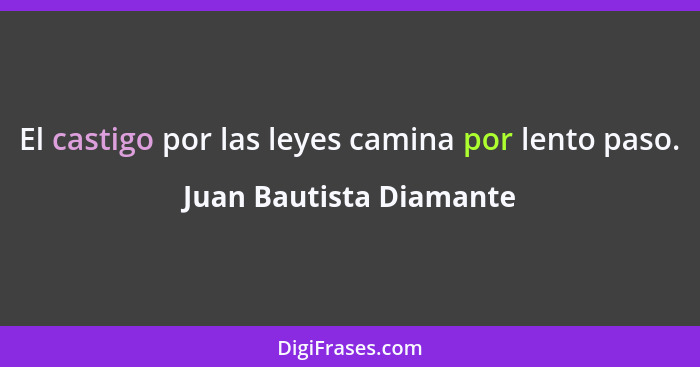 El castigo por las leyes camina por lento paso.... - Juan Bautista Diamante