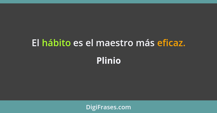 El hábito es el maestro más eficaz.... - Plinio