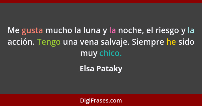 Me gusta mucho la luna y la noche, el riesgo y la acción. Tengo una vena salvaje. Siempre he sido muy chico.... - Elsa Pataky