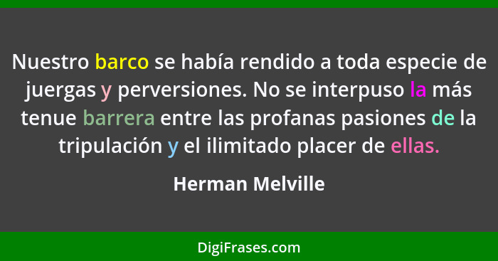 Nuestro barco se había rendido a toda especie de juergas y perversiones. No se interpuso la más tenue barrera entre las profanas pas... - Herman Melville