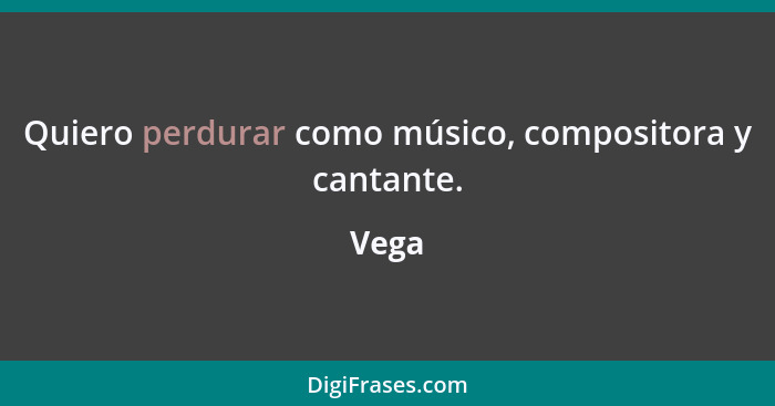 Quiero perdurar como músico, compositora y cantante.... - Vega