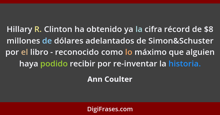 Hillary R. Clinton ha obtenido ya la cifra récord de $8 millones de dólares adelantados de Simon&Schuster por el libro - reconocido como... - Ann Coulter