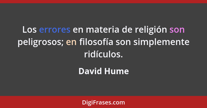 Los errores en materia de religión son peligrosos; en filosofía son simplemente ridículos.... - David Hume