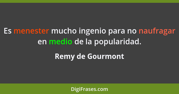 Es menester mucho ingenio para no naufragar en medio de la popularidad.... - Remy de Gourmont