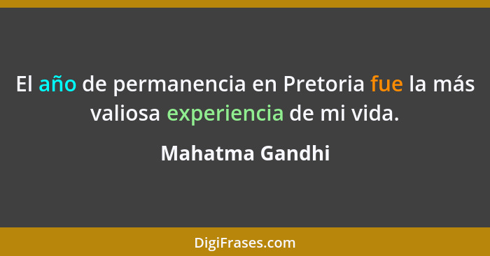 El año de permanencia en Pretoria fue la más valiosa experiencia de mi vida.... - Mahatma Gandhi