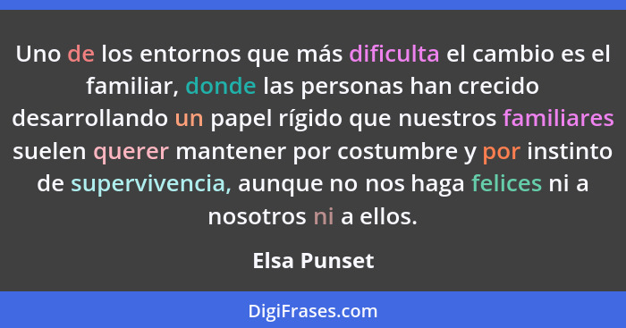 Uno de los entornos que más dificulta el cambio es el familiar, donde las personas han crecido desarrollando un papel rígido que nuestro... - Elsa Punset