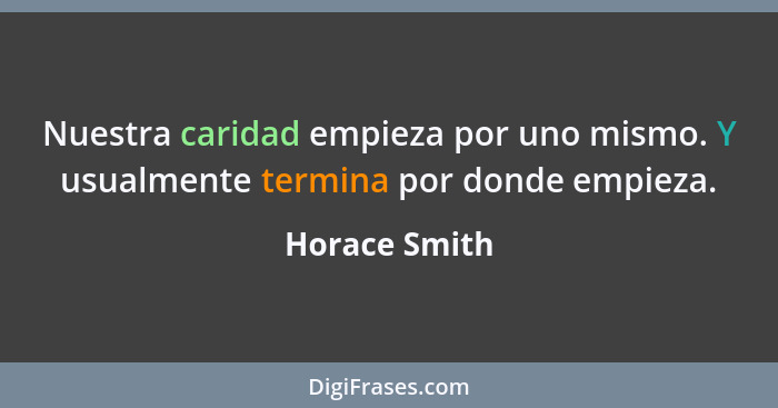 Nuestra caridad empieza por uno mismo. Y usualmente termina por donde empieza.... - Horace Smith