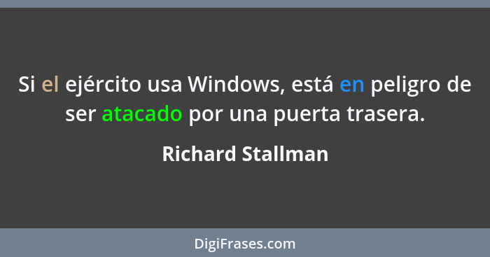 Si el ejército usa Windows, está en peligro de ser atacado por una puerta trasera.... - Richard Stallman