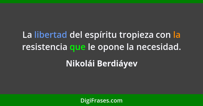 La libertad del espíritu tropieza con la resistencia que le opone la necesidad.... - Nikolái Berdiáyev