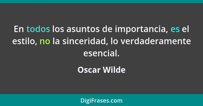 En todos los asuntos de importancia, es el estilo, no la sinceridad, lo verdaderamente esencial.... - Oscar Wilde